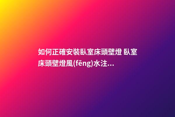 如何正確安裝臥室床頭壁燈 臥室床頭壁燈風(fēng)水注意事項